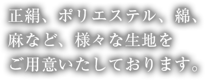 正絹、ポリエステル、綿、麻など、様々な生地をご用意いたしております。