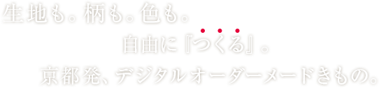 生地も。柄も。色も。自由につくる。京都発、デジタルオーダーメイド